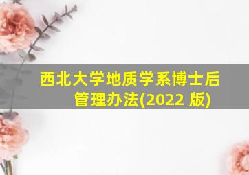 西北大学地质学系博士后管理办法(2022 版)